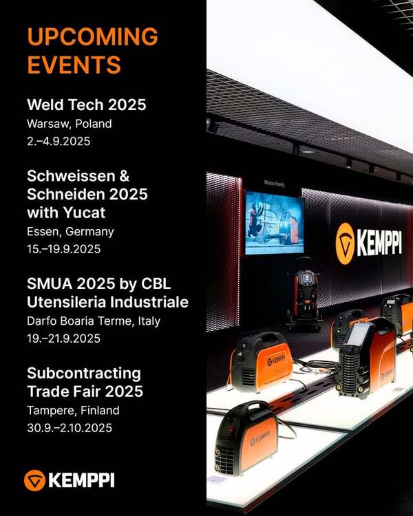 Come meet us!

Weld Tech 2025
📍 Warsaw, Poland, 02.-04.9.2025

Schweissen & Schneiden 2025 with Jucat
📍 Essen, Germany 15.-19.9.2025

SMUA 2025 by CBL Utensileria Industriale
📍 Darfo Boaria Terme, Italy, 19.-21.9.2025

Subcontracting Fair 2025 with Air Liquide
📍 Tampere, Finland - 30.9.–2.10.2025

For more detailed info, please sign up for our newsletter or follow us on social media! For more events, visit: https://bit.ly/45L60oW 

#Kemppi #KemppiWelding #KemppiEvents #SubcontractingFair2025 #Tampere #AirLiquide #FinlandWelding #WeldTech2025 #SMUA2025 #SchweissenundSchneiden2025 #MesseEssen